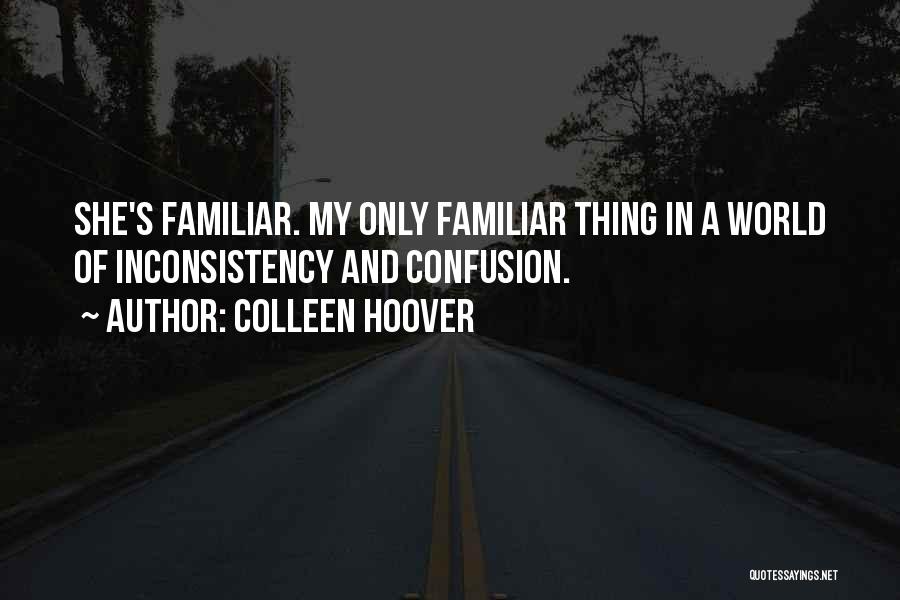 Colleen Hoover Quotes: She's Familiar. My Only Familiar Thing In A World Of Inconsistency And Confusion.