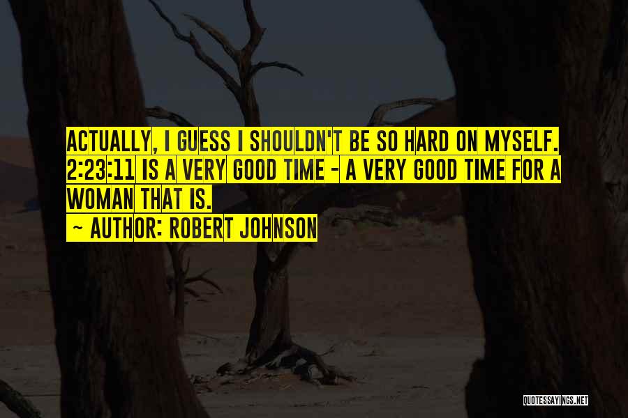 Robert Johnson Quotes: Actually, I Guess I Shouldn't Be So Hard On Myself. 2:23:11 Is A Very Good Time - A Very Good