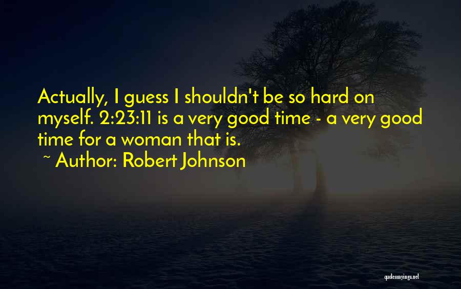 Robert Johnson Quotes: Actually, I Guess I Shouldn't Be So Hard On Myself. 2:23:11 Is A Very Good Time - A Very Good