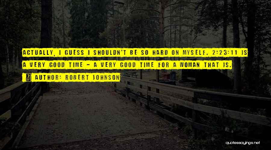 Robert Johnson Quotes: Actually, I Guess I Shouldn't Be So Hard On Myself. 2:23:11 Is A Very Good Time - A Very Good