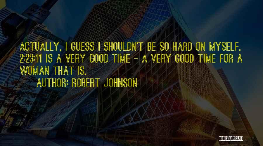 Robert Johnson Quotes: Actually, I Guess I Shouldn't Be So Hard On Myself. 2:23:11 Is A Very Good Time - A Very Good