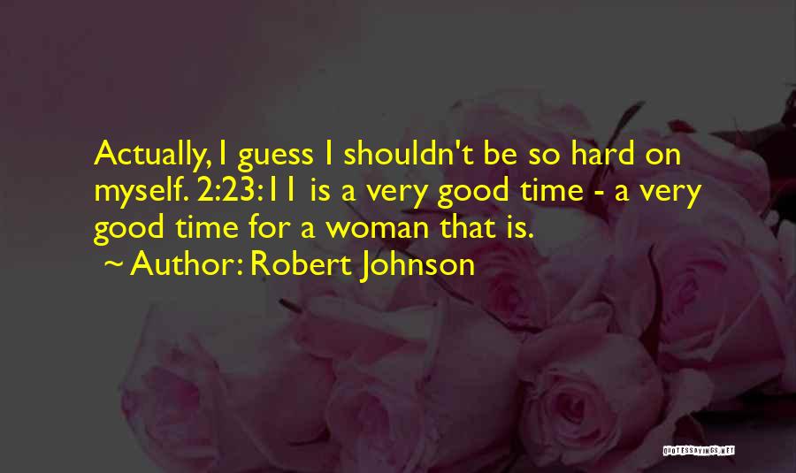 Robert Johnson Quotes: Actually, I Guess I Shouldn't Be So Hard On Myself. 2:23:11 Is A Very Good Time - A Very Good