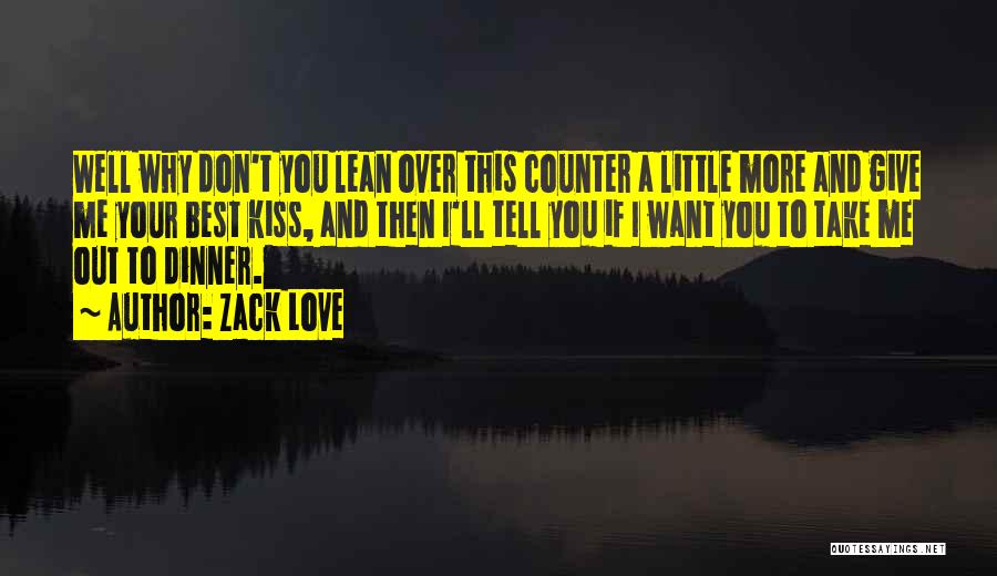 Zack Love Quotes: Well Why Don't You Lean Over This Counter A Little More And Give Me Your Best Kiss, And Then I'll