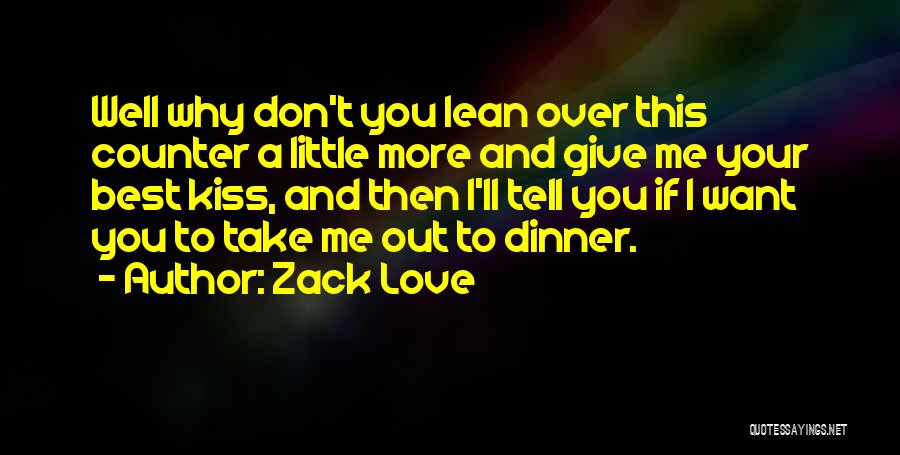 Zack Love Quotes: Well Why Don't You Lean Over This Counter A Little More And Give Me Your Best Kiss, And Then I'll