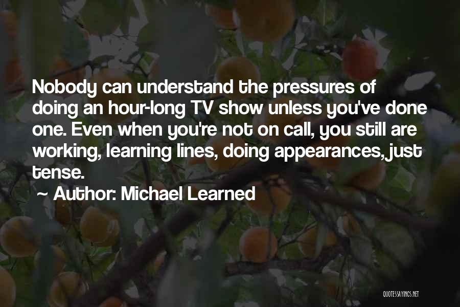 Michael Learned Quotes: Nobody Can Understand The Pressures Of Doing An Hour-long Tv Show Unless You've Done One. Even When You're Not On