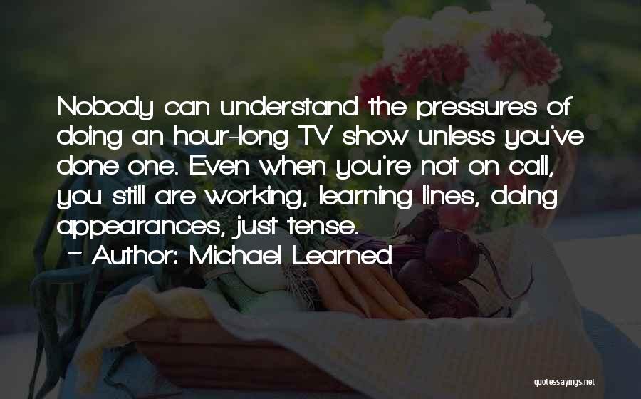 Michael Learned Quotes: Nobody Can Understand The Pressures Of Doing An Hour-long Tv Show Unless You've Done One. Even When You're Not On