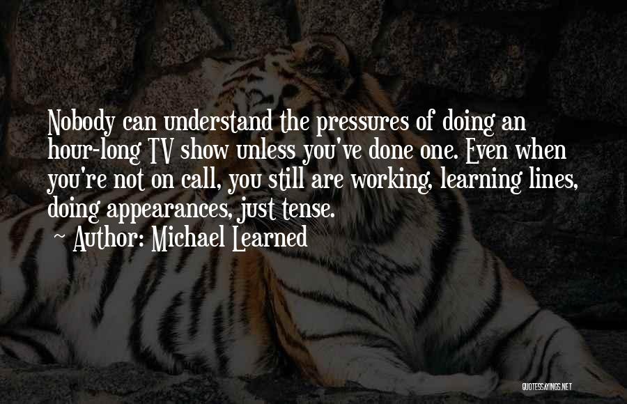 Michael Learned Quotes: Nobody Can Understand The Pressures Of Doing An Hour-long Tv Show Unless You've Done One. Even When You're Not On