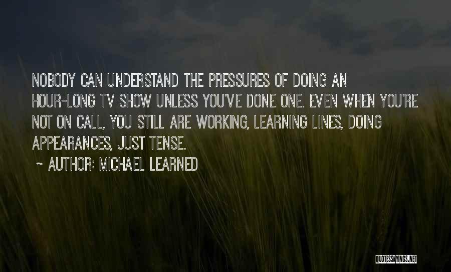 Michael Learned Quotes: Nobody Can Understand The Pressures Of Doing An Hour-long Tv Show Unless You've Done One. Even When You're Not On