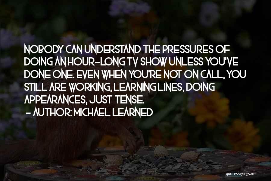 Michael Learned Quotes: Nobody Can Understand The Pressures Of Doing An Hour-long Tv Show Unless You've Done One. Even When You're Not On