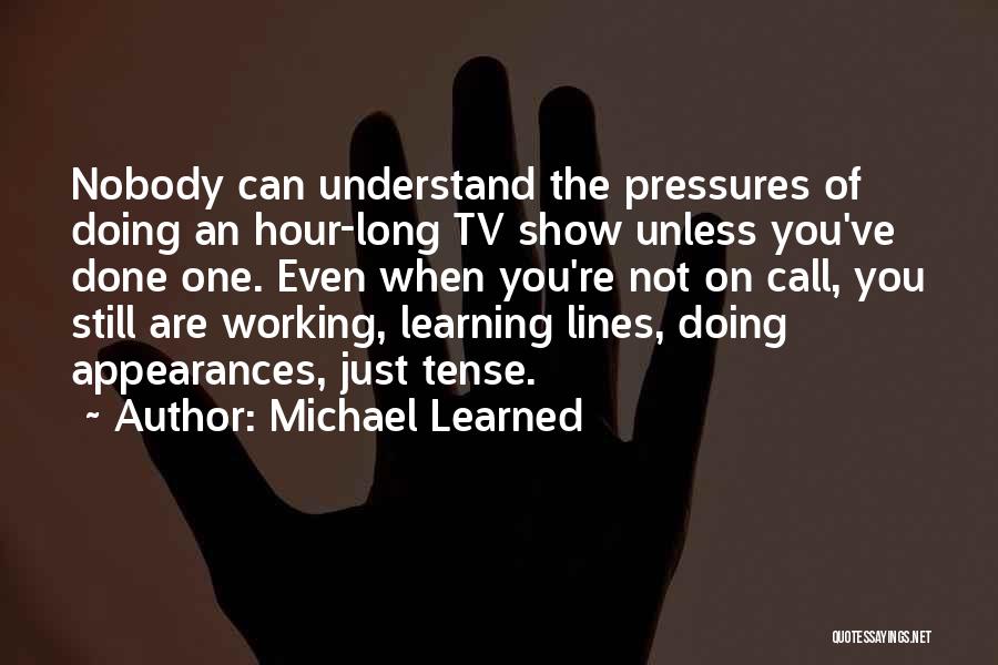 Michael Learned Quotes: Nobody Can Understand The Pressures Of Doing An Hour-long Tv Show Unless You've Done One. Even When You're Not On