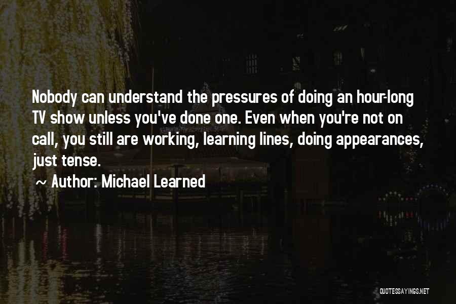 Michael Learned Quotes: Nobody Can Understand The Pressures Of Doing An Hour-long Tv Show Unless You've Done One. Even When You're Not On