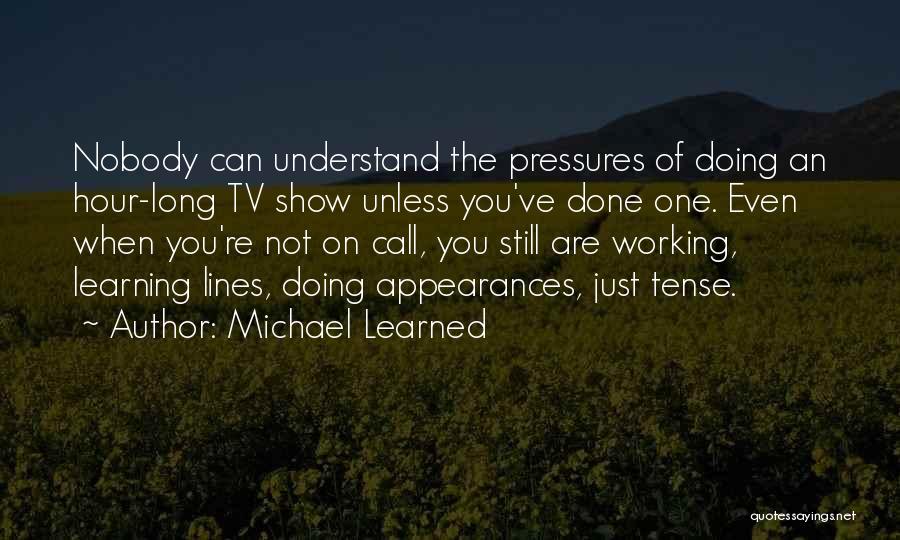 Michael Learned Quotes: Nobody Can Understand The Pressures Of Doing An Hour-long Tv Show Unless You've Done One. Even When You're Not On