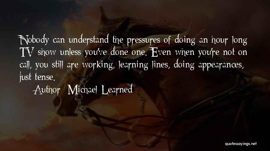 Michael Learned Quotes: Nobody Can Understand The Pressures Of Doing An Hour-long Tv Show Unless You've Done One. Even When You're Not On