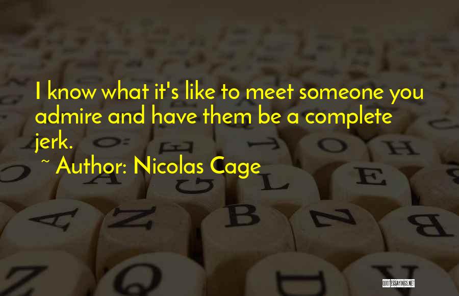 Nicolas Cage Quotes: I Know What It's Like To Meet Someone You Admire And Have Them Be A Complete Jerk.