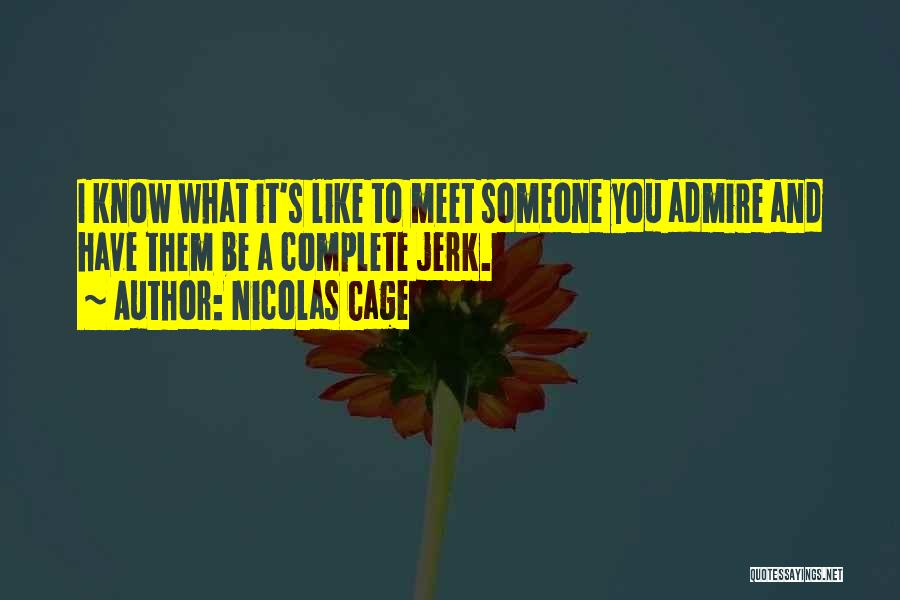 Nicolas Cage Quotes: I Know What It's Like To Meet Someone You Admire And Have Them Be A Complete Jerk.