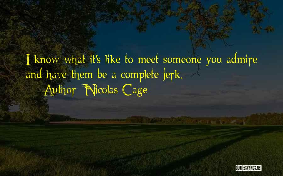 Nicolas Cage Quotes: I Know What It's Like To Meet Someone You Admire And Have Them Be A Complete Jerk.