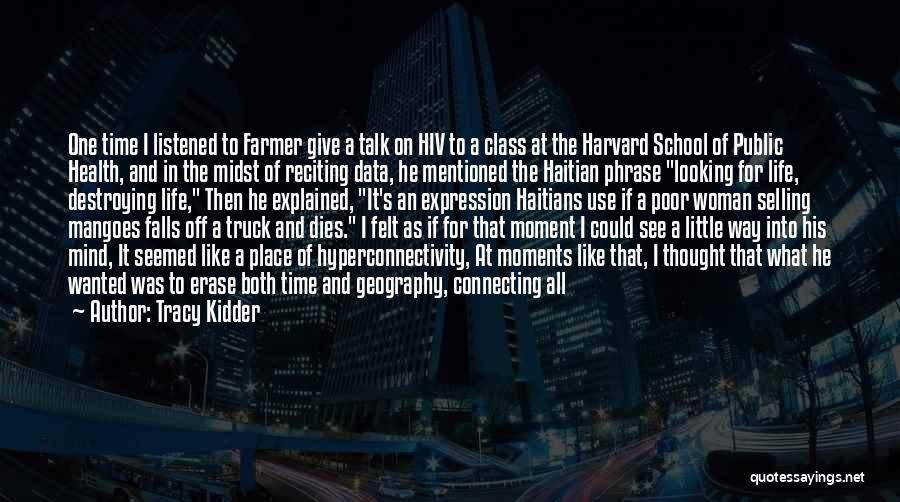 Tracy Kidder Quotes: One Time I Listened To Farmer Give A Talk On Hiv To A Class At The Harvard School Of Public