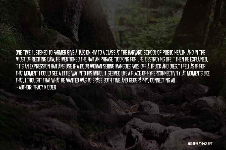 Tracy Kidder Quotes: One Time I Listened To Farmer Give A Talk On Hiv To A Class At The Harvard School Of Public