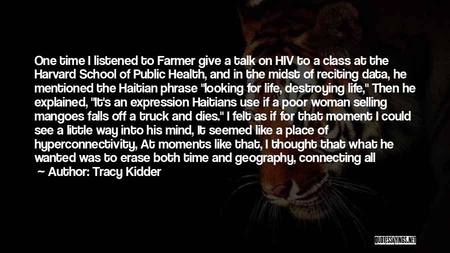 Tracy Kidder Quotes: One Time I Listened To Farmer Give A Talk On Hiv To A Class At The Harvard School Of Public