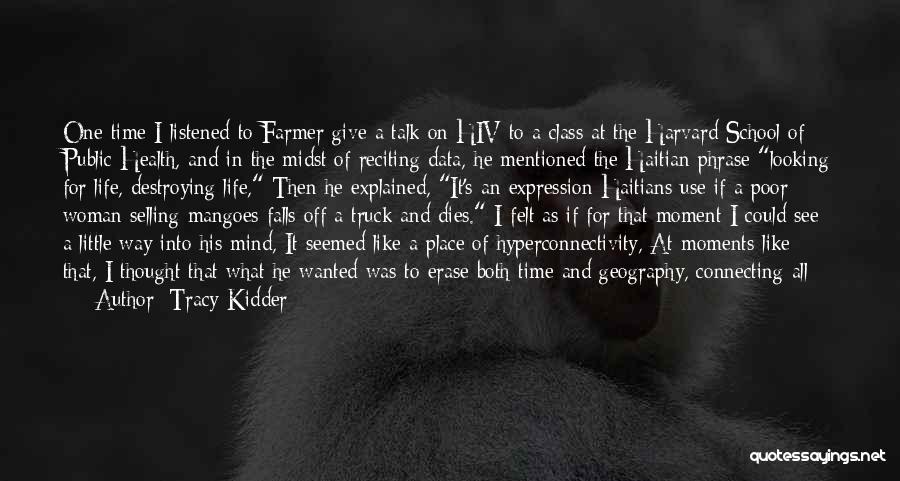 Tracy Kidder Quotes: One Time I Listened To Farmer Give A Talk On Hiv To A Class At The Harvard School Of Public