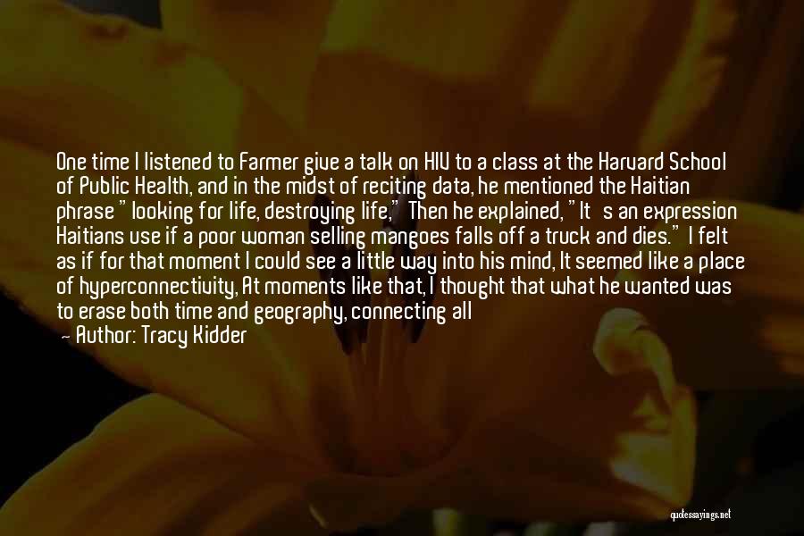 Tracy Kidder Quotes: One Time I Listened To Farmer Give A Talk On Hiv To A Class At The Harvard School Of Public