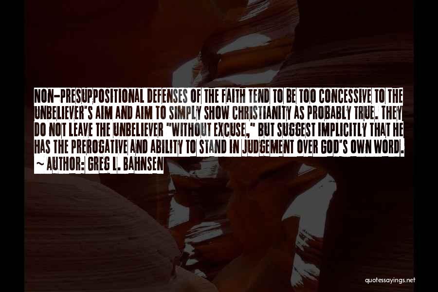 Greg L. Bahnsen Quotes: Non-presuppositional Defenses Of The Faith Tend To Be Too Concessive To The Unbeliever's Aim And Aim To Simply Show Christianity