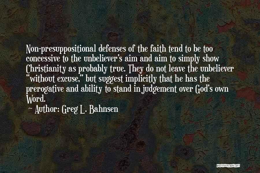 Greg L. Bahnsen Quotes: Non-presuppositional Defenses Of The Faith Tend To Be Too Concessive To The Unbeliever's Aim And Aim To Simply Show Christianity