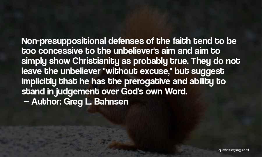 Greg L. Bahnsen Quotes: Non-presuppositional Defenses Of The Faith Tend To Be Too Concessive To The Unbeliever's Aim And Aim To Simply Show Christianity