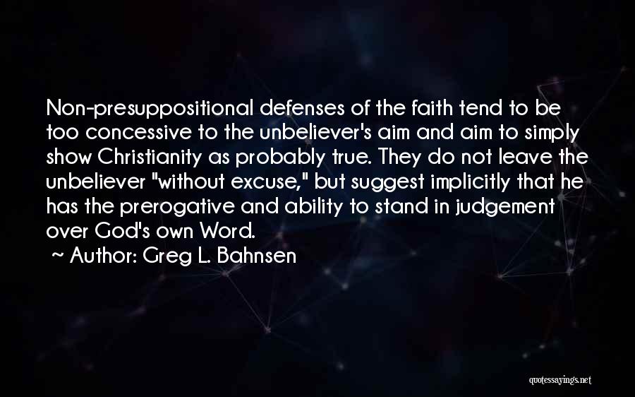 Greg L. Bahnsen Quotes: Non-presuppositional Defenses Of The Faith Tend To Be Too Concessive To The Unbeliever's Aim And Aim To Simply Show Christianity