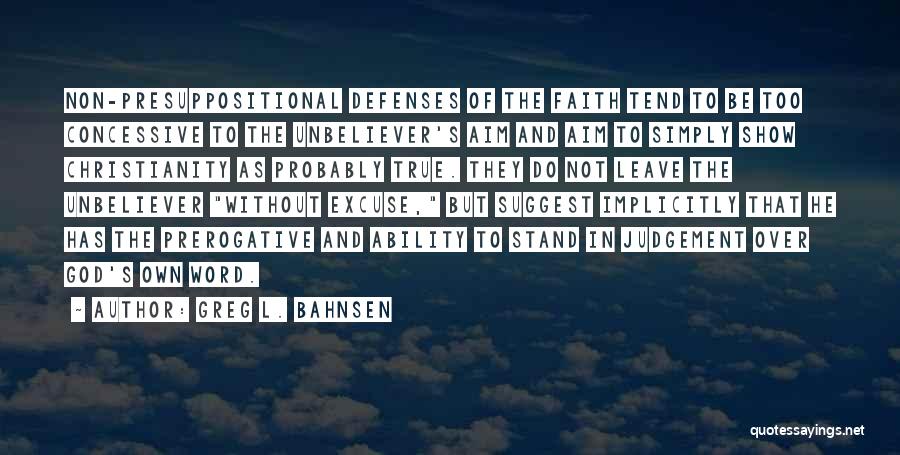 Greg L. Bahnsen Quotes: Non-presuppositional Defenses Of The Faith Tend To Be Too Concessive To The Unbeliever's Aim And Aim To Simply Show Christianity