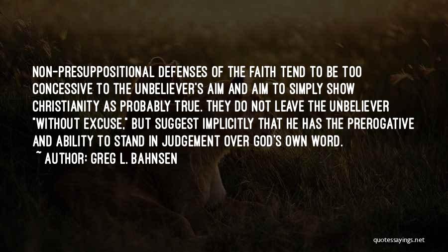 Greg L. Bahnsen Quotes: Non-presuppositional Defenses Of The Faith Tend To Be Too Concessive To The Unbeliever's Aim And Aim To Simply Show Christianity