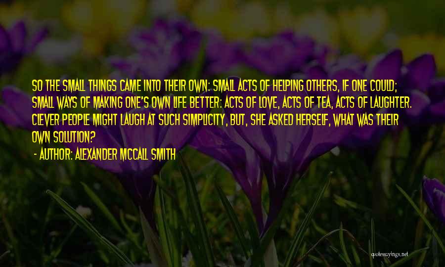 Alexander McCall Smith Quotes: So The Small Things Came Into Their Own: Small Acts Of Helping Others, If One Could; Small Ways Of Making