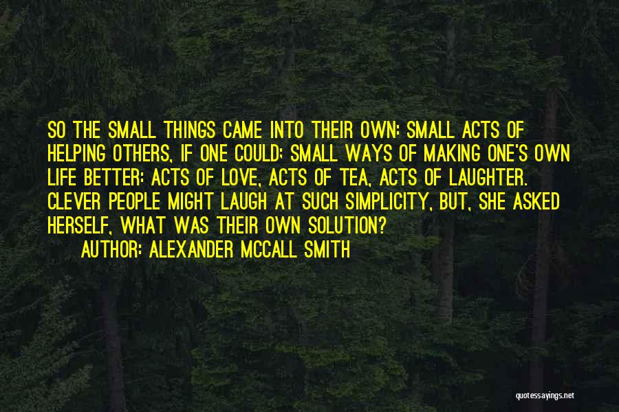 Alexander McCall Smith Quotes: So The Small Things Came Into Their Own: Small Acts Of Helping Others, If One Could; Small Ways Of Making