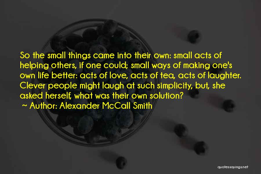 Alexander McCall Smith Quotes: So The Small Things Came Into Their Own: Small Acts Of Helping Others, If One Could; Small Ways Of Making