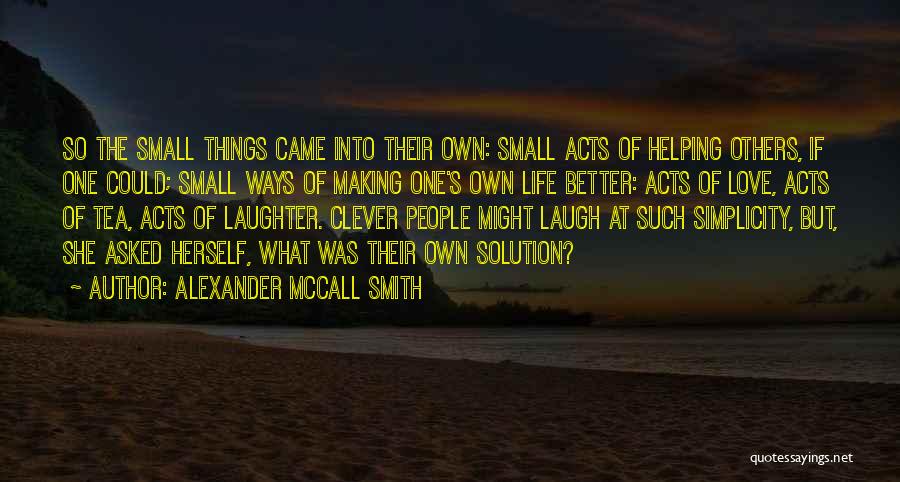 Alexander McCall Smith Quotes: So The Small Things Came Into Their Own: Small Acts Of Helping Others, If One Could; Small Ways Of Making