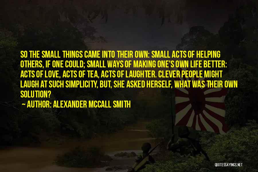 Alexander McCall Smith Quotes: So The Small Things Came Into Their Own: Small Acts Of Helping Others, If One Could; Small Ways Of Making