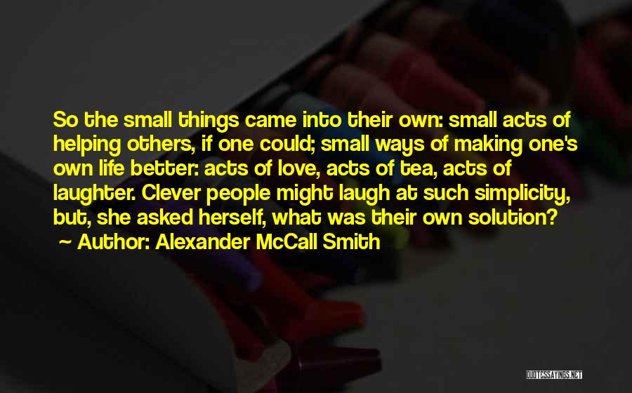 Alexander McCall Smith Quotes: So The Small Things Came Into Their Own: Small Acts Of Helping Others, If One Could; Small Ways Of Making