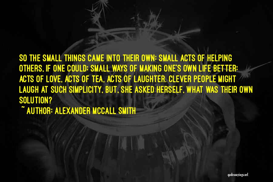 Alexander McCall Smith Quotes: So The Small Things Came Into Their Own: Small Acts Of Helping Others, If One Could; Small Ways Of Making