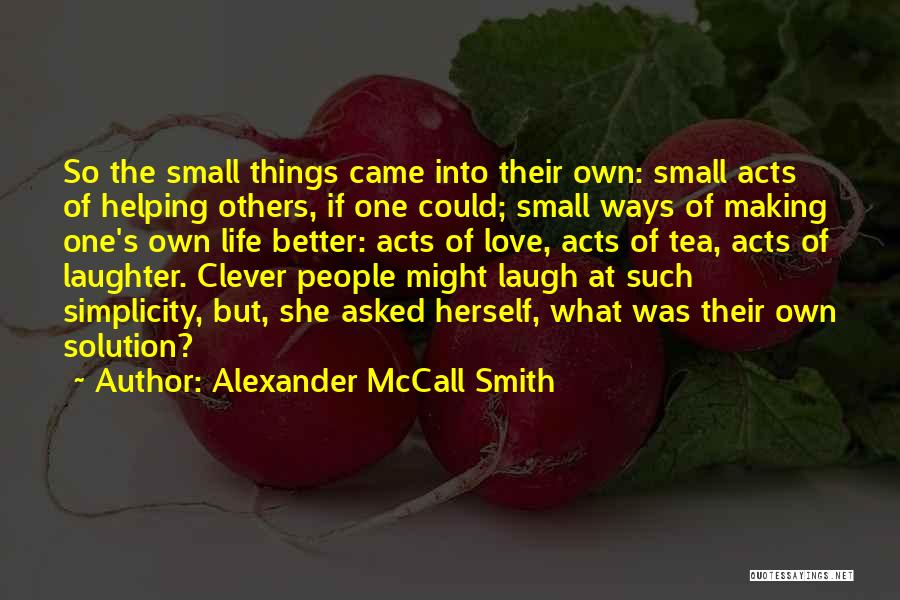 Alexander McCall Smith Quotes: So The Small Things Came Into Their Own: Small Acts Of Helping Others, If One Could; Small Ways Of Making