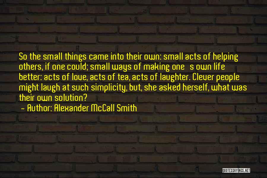 Alexander McCall Smith Quotes: So The Small Things Came Into Their Own: Small Acts Of Helping Others, If One Could; Small Ways Of Making