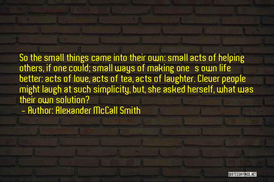 Alexander McCall Smith Quotes: So The Small Things Came Into Their Own: Small Acts Of Helping Others, If One Could; Small Ways Of Making