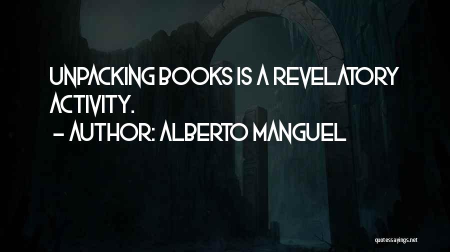 Alberto Manguel Quotes: Unpacking Books Is A Revelatory Activity.