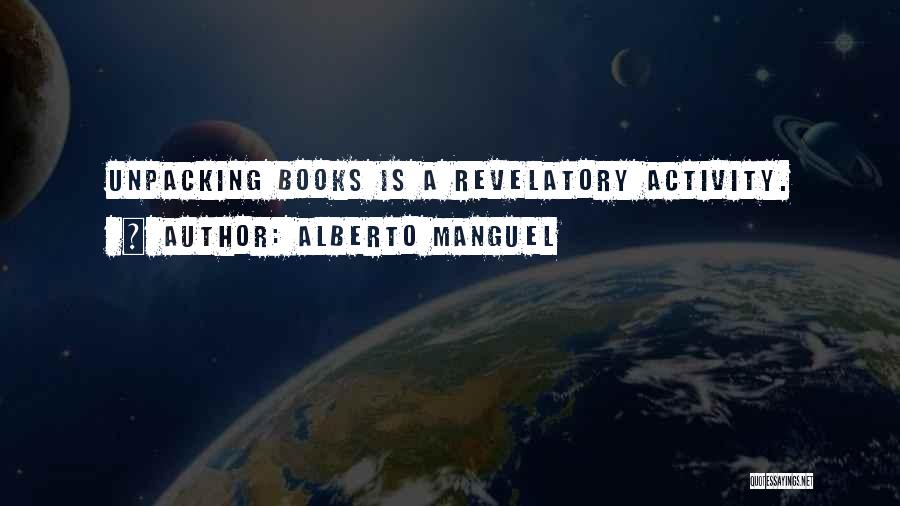 Alberto Manguel Quotes: Unpacking Books Is A Revelatory Activity.