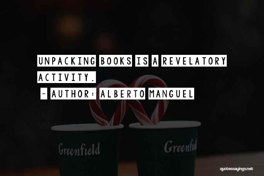 Alberto Manguel Quotes: Unpacking Books Is A Revelatory Activity.