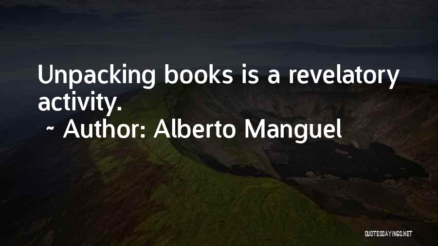 Alberto Manguel Quotes: Unpacking Books Is A Revelatory Activity.