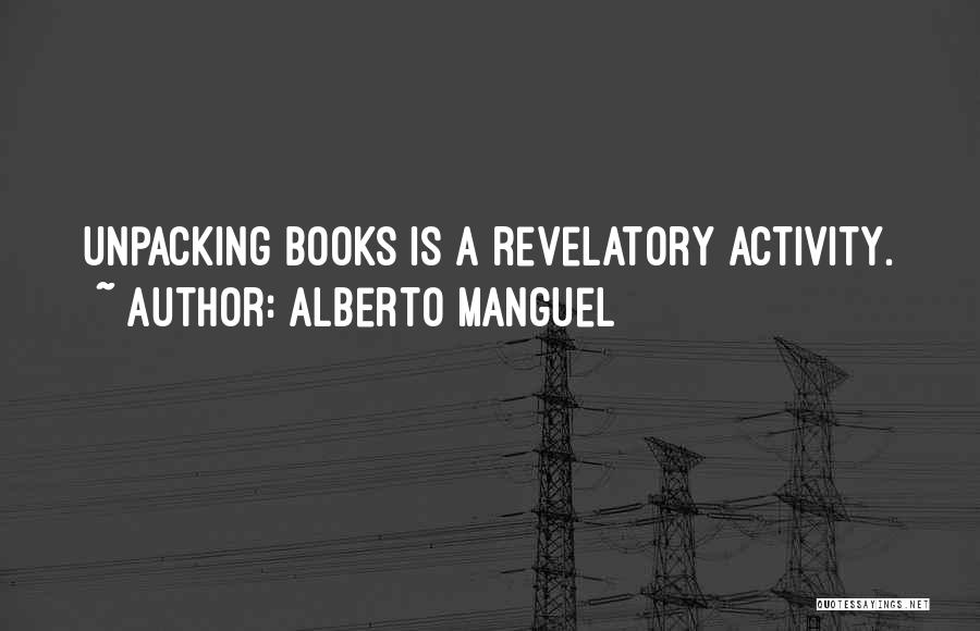 Alberto Manguel Quotes: Unpacking Books Is A Revelatory Activity.