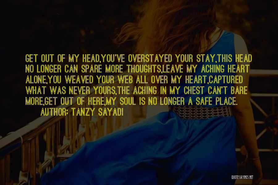 Tanzy Sayadi Quotes: Get Out Of My Head,you've Overstayed Your Stay,this Head No Longer Can Spare More Thoughts,leave My Aching Heart Alone,you Weaved