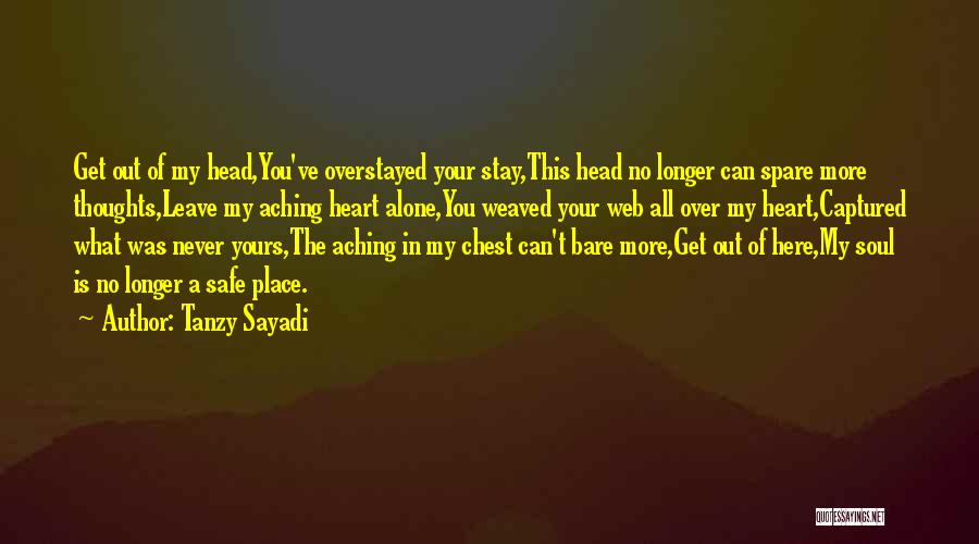 Tanzy Sayadi Quotes: Get Out Of My Head,you've Overstayed Your Stay,this Head No Longer Can Spare More Thoughts,leave My Aching Heart Alone,you Weaved