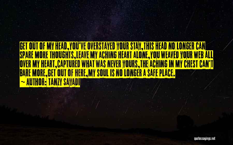 Tanzy Sayadi Quotes: Get Out Of My Head,you've Overstayed Your Stay,this Head No Longer Can Spare More Thoughts,leave My Aching Heart Alone,you Weaved