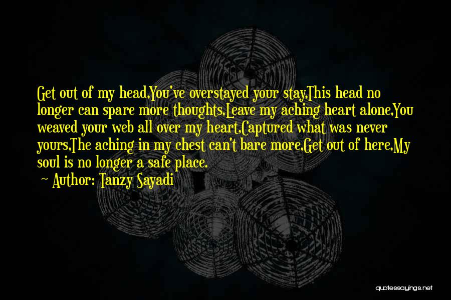 Tanzy Sayadi Quotes: Get Out Of My Head,you've Overstayed Your Stay,this Head No Longer Can Spare More Thoughts,leave My Aching Heart Alone,you Weaved